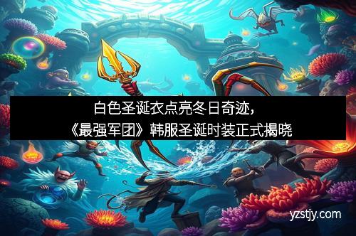白色圣诞衣点亮冬日奇迹，《最强军团》韩服圣诞时装正式揭晓