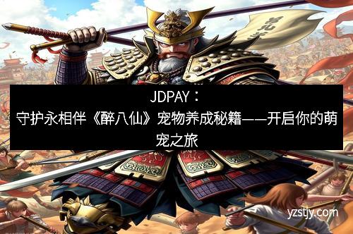 JDPAY：守护永相伴《醉八仙》宠物养成秘籍——开启你的萌宠之旅